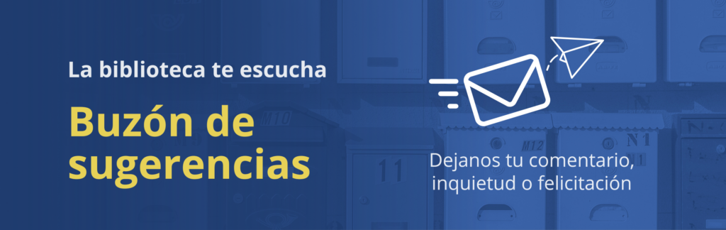 Buzón de sugerencias. La biblioteca te escucha. Dejanos tu comentario, inquietud o felicitación
